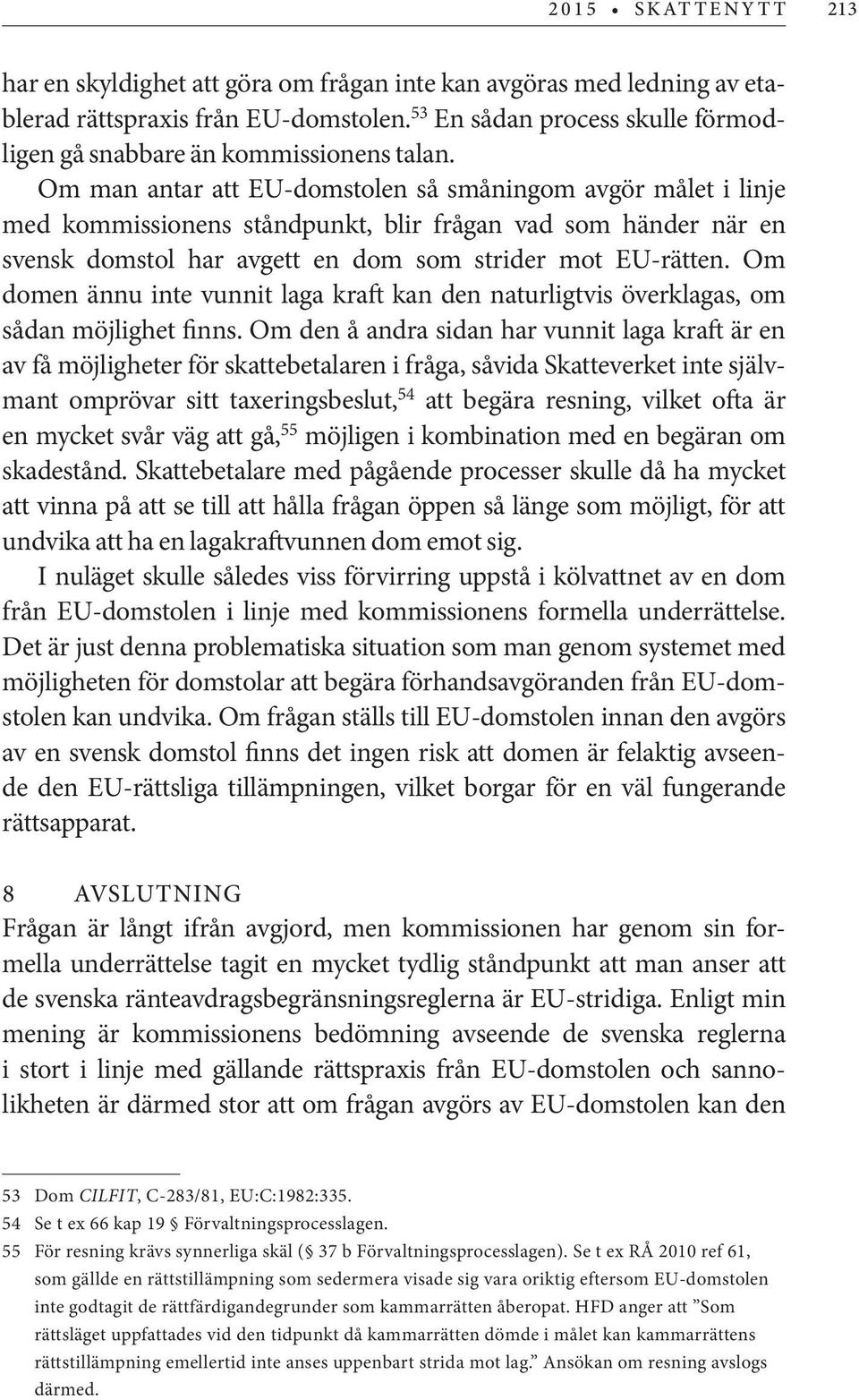 Om man antar att EU-domstolen så småningom avgör målet i linje med kommissionens ståndpunkt, blir frågan vad som händer när en svensk domstol har avgett en dom som strider mot EU-rätten.