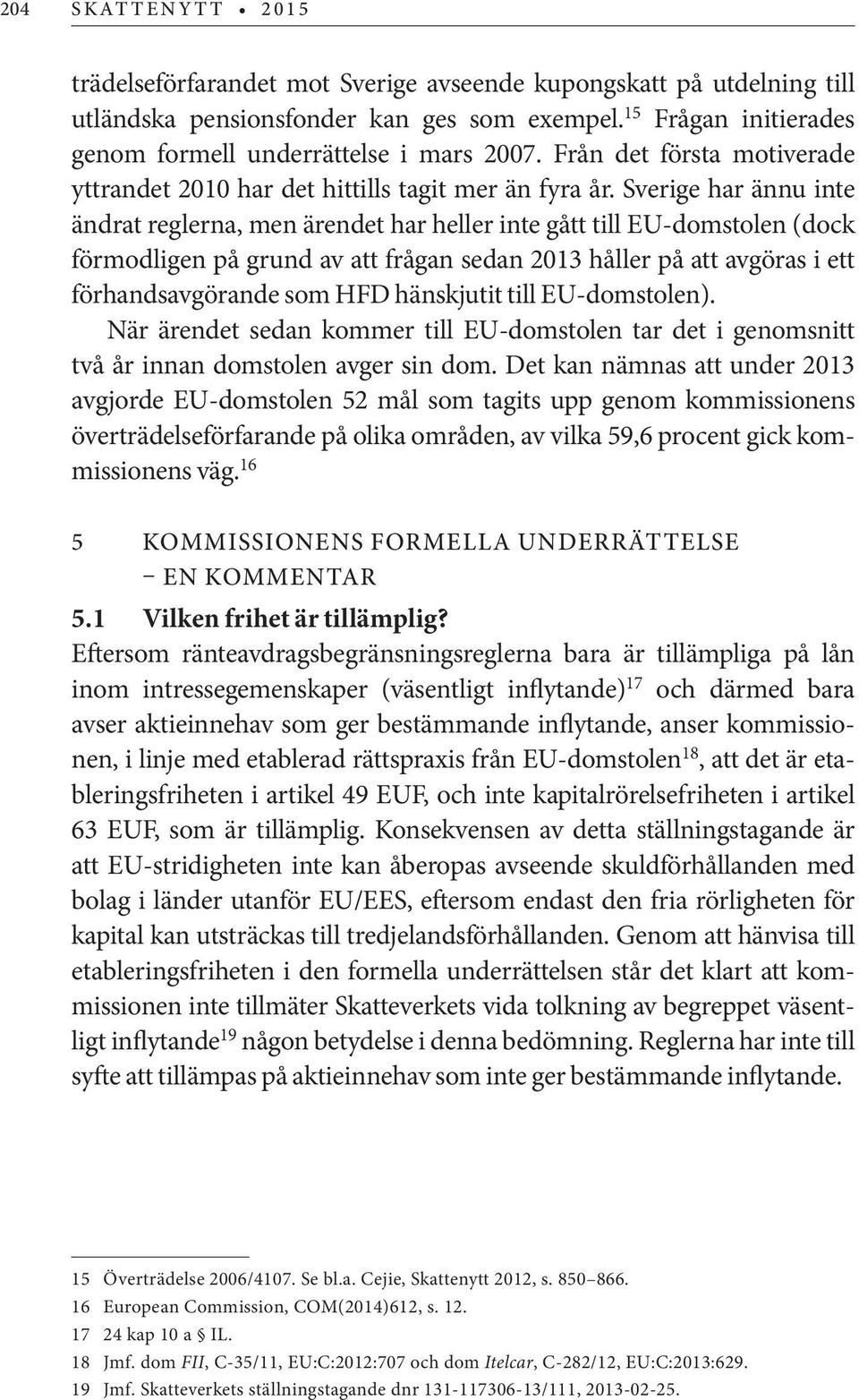Sverige har ännu inte ändrat reglerna, men ärendet har heller inte gått till EU-domstolen (dock förmodligen på grund av att frågan sedan 2013 håller på att avgöras i ett förhandsavgörande som HFD