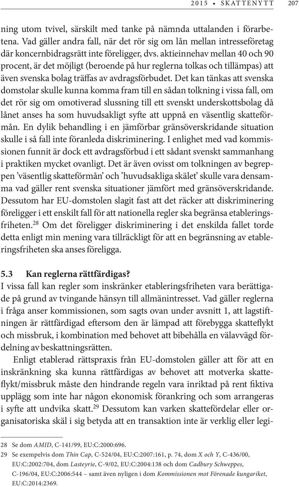 aktieinnehav mellan 40 och 90 procent, är det möjligt (beroende på hur reglerna tolkas och tillämpas) att även svenska bolag träffas av avdragsförbudet.