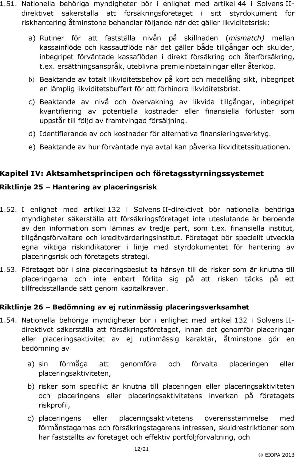 kassaflöden i direkt försäkring och återförsäkring, t.ex. ersättningsanspråk, uteblivna premieinbetalningar eller återköp.