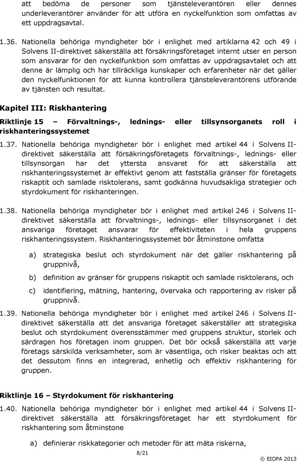 omfattas av uppdragsavtalet och att denne är lämplig och har tillräckliga kunskaper och erfarenheter när det gäller den nyckelfunktionen för att kunna kontrollera tjänsteleverantörens utförande av
