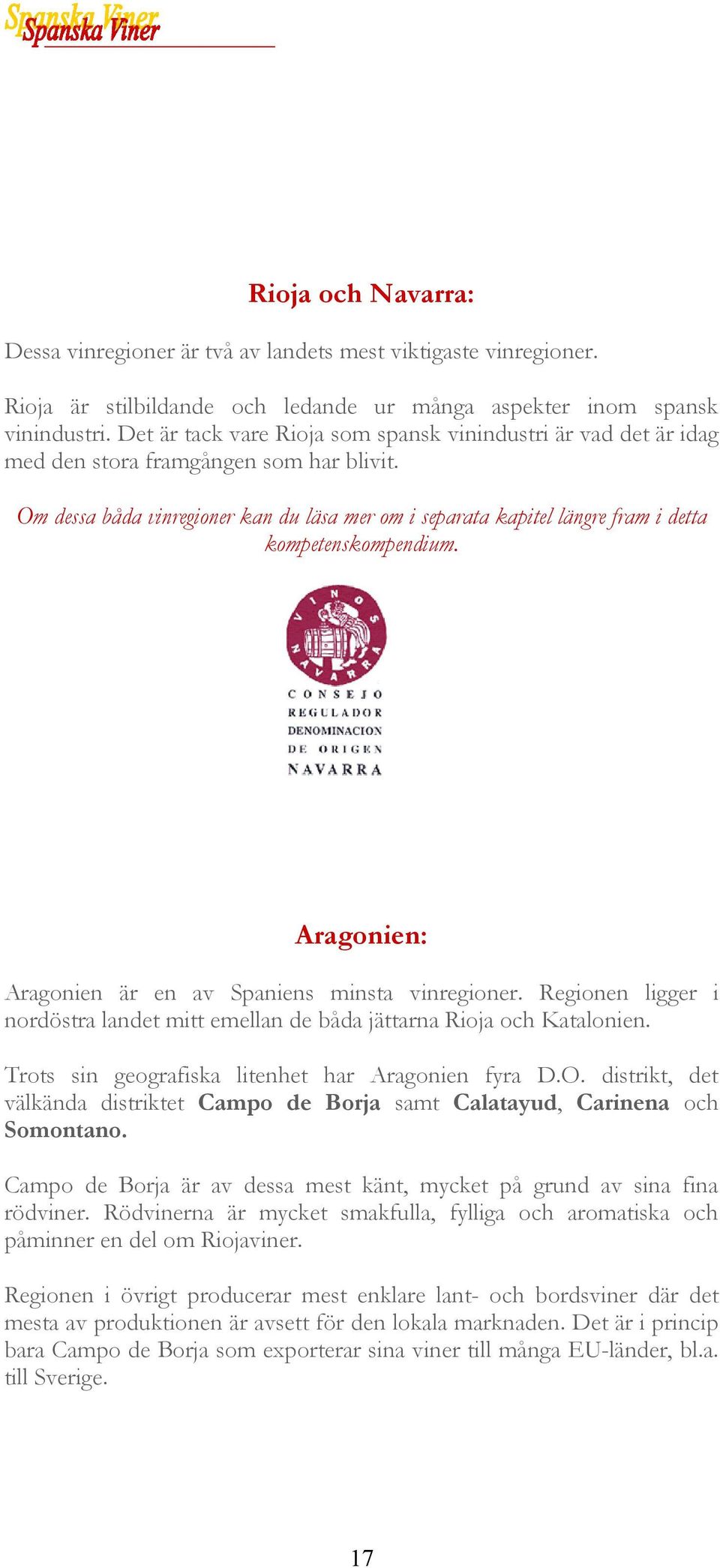 Om dessa båda vinregioner kan du läsa mer om i separata kapitel längre fram i detta kompetenskompendium. Aragonien: Aragonien är en av Spaniens minsta vinregioner.