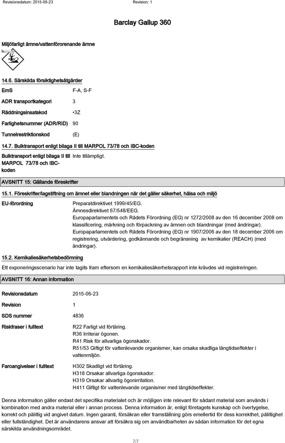 : Gällande föreskrifter 15.1. Föreskrifter/lagstiftning om ämnet eller blandningen när det gäller säkerhet, hälsa och miljö EU-förordning Preparatdirektivet 1999/45/EG. Ämnesdirektivet 67/548/EEG.