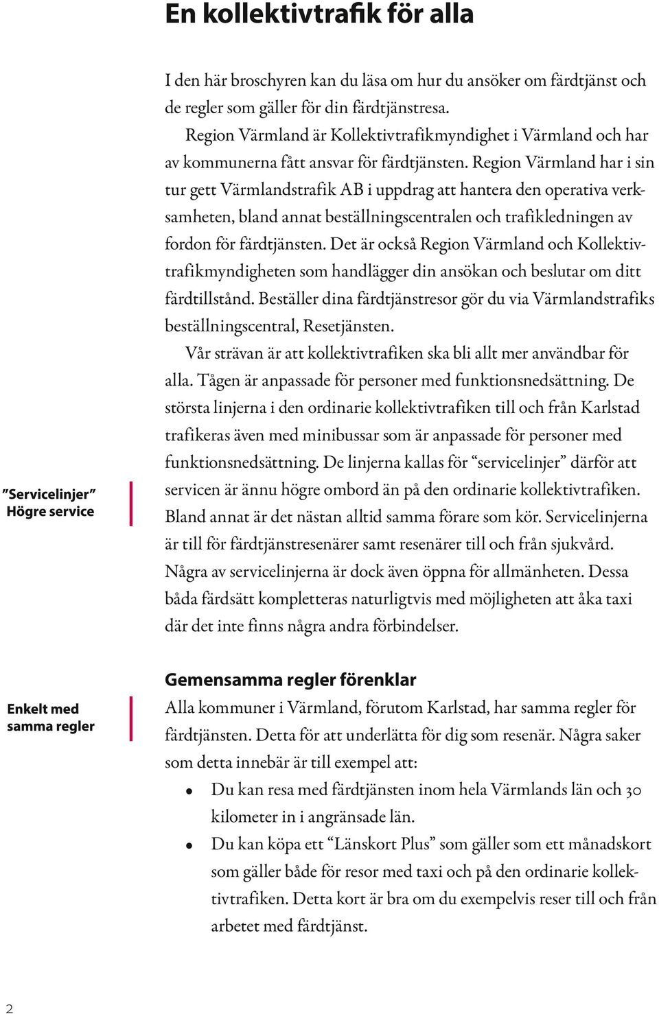 Region Värmland har i sin tur gett Värmlandstrafik AB i uppdrag att hantera den operativa verksamheten, bland annat beställningscentralen och trafikledningen av fordon för färdtjänsten.