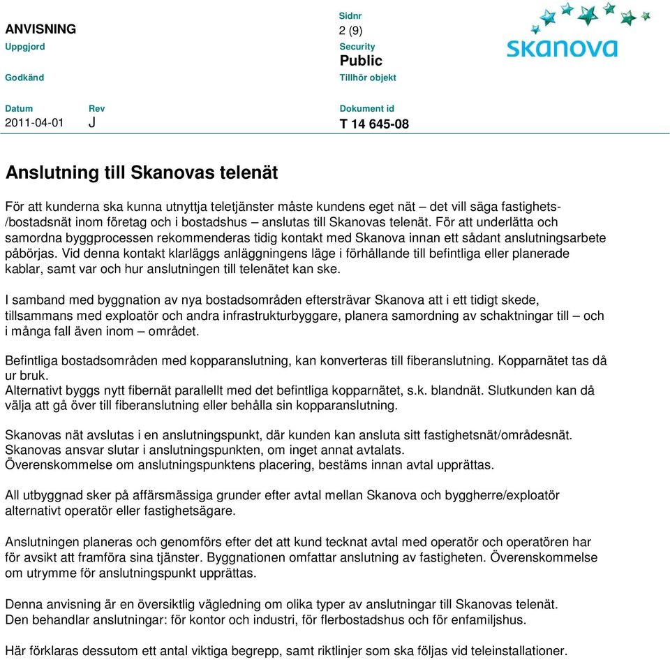 Vid denna kontakt klarläggs anläggningens läge i förhållande till befintliga eller planerade kablar, samt var och hur anslutningen till telenätet kan ske.