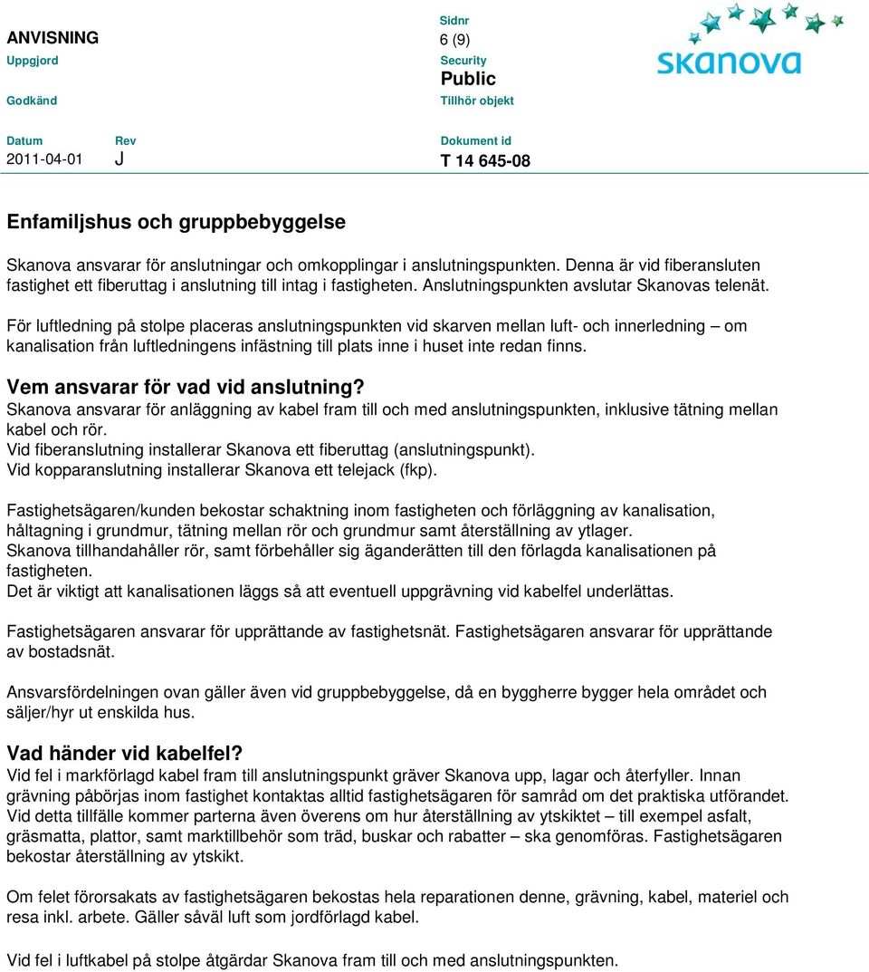 För luftledning på stolpe placeras anslutningspunkten vid skarven mellan luft- och innerledning om kanalisation från luftledningens infästning till plats inne i huset inte redan finns.