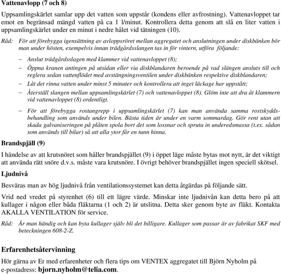 Råd: För att förebygga igensättning av avloppsröret mellan aggregatet och anslutningen under diskbänken bör man under hösten, exempelvis innan trädgårdsslangen tas in för vintern, utföra följande: