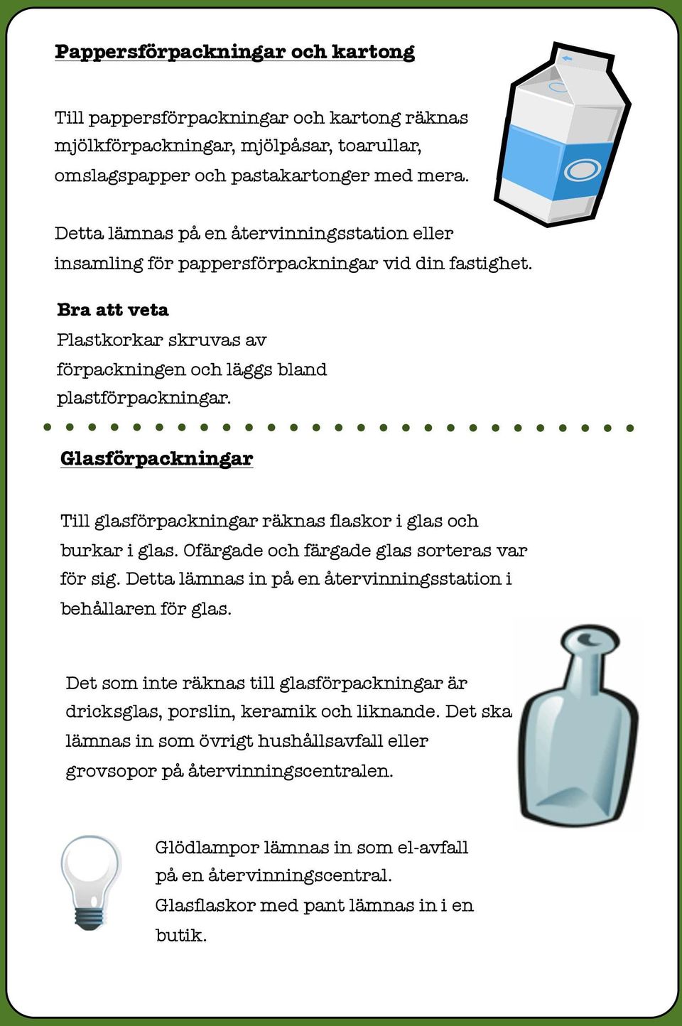 Glasförpackningar Till glasförpackningar räknas flaskor i glas och burkar i glas. Ofärgade och färgade glas sorteras var för sig. Detta lämnas in på en återvinningsstation i behållaren för glas.