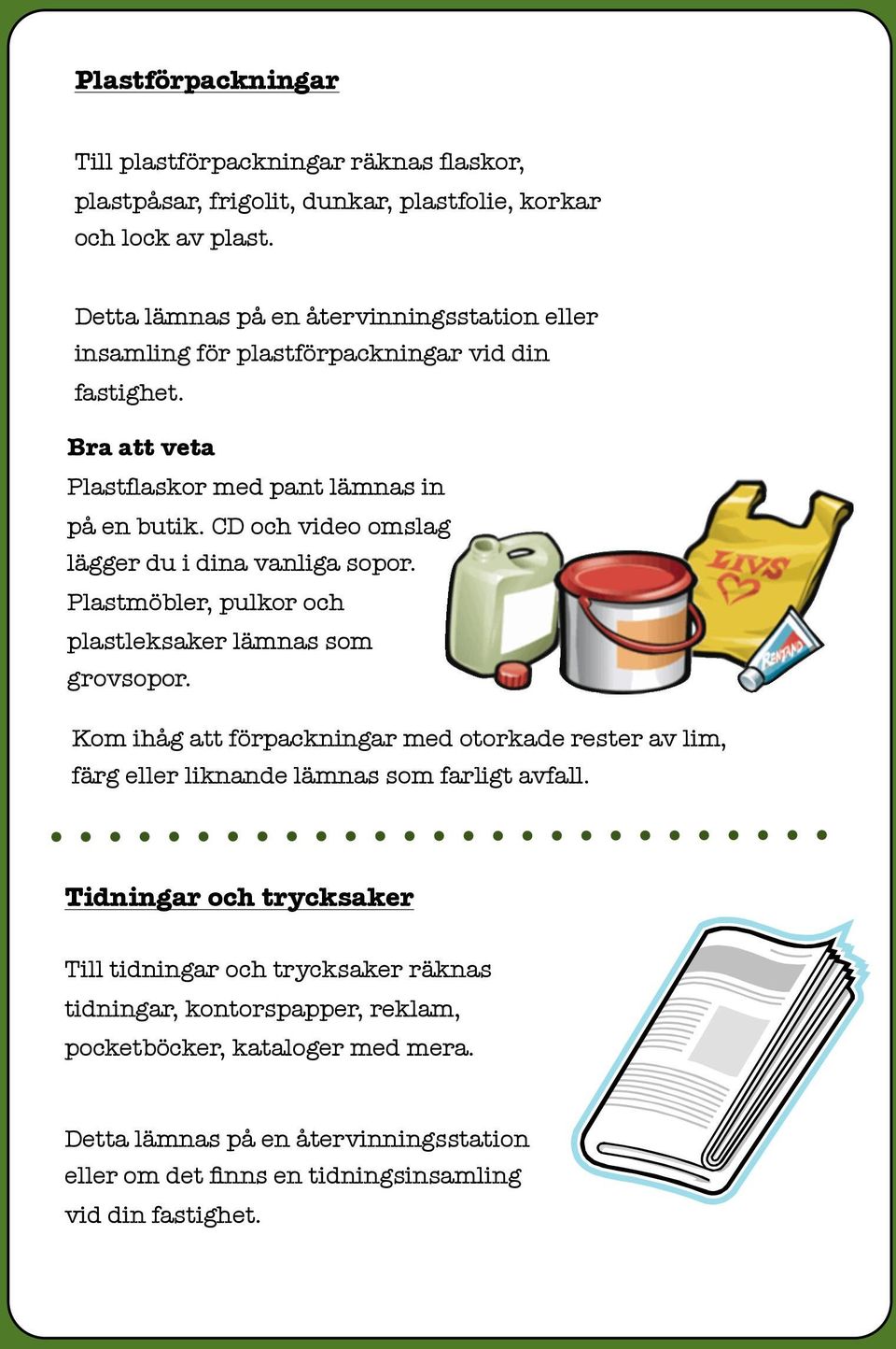 CD och video omslag lägger du i dina vanliga sopor. Plastmöbler, pulkor och plastleksaker lämnas som grovsopor.