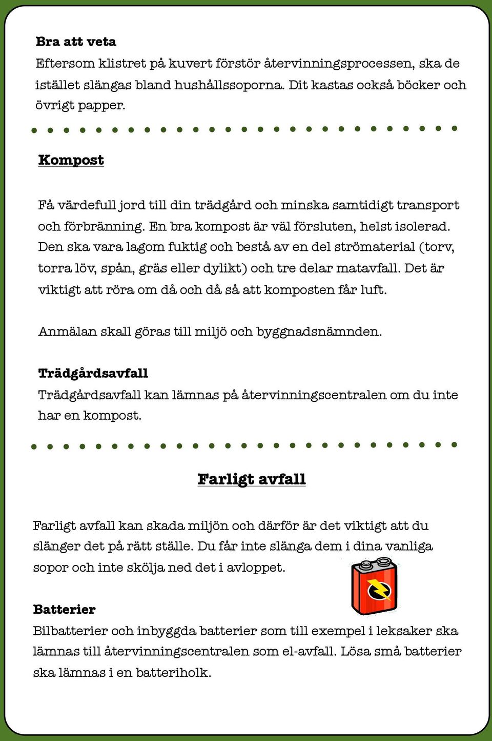Den ska vara lagom fuktig och bestå av en del strömaterial (torv, torra löv, spån, gräs eller dylikt) och tre delar matavfall. Det är viktigt att röra om då och då så att komposten får luft.