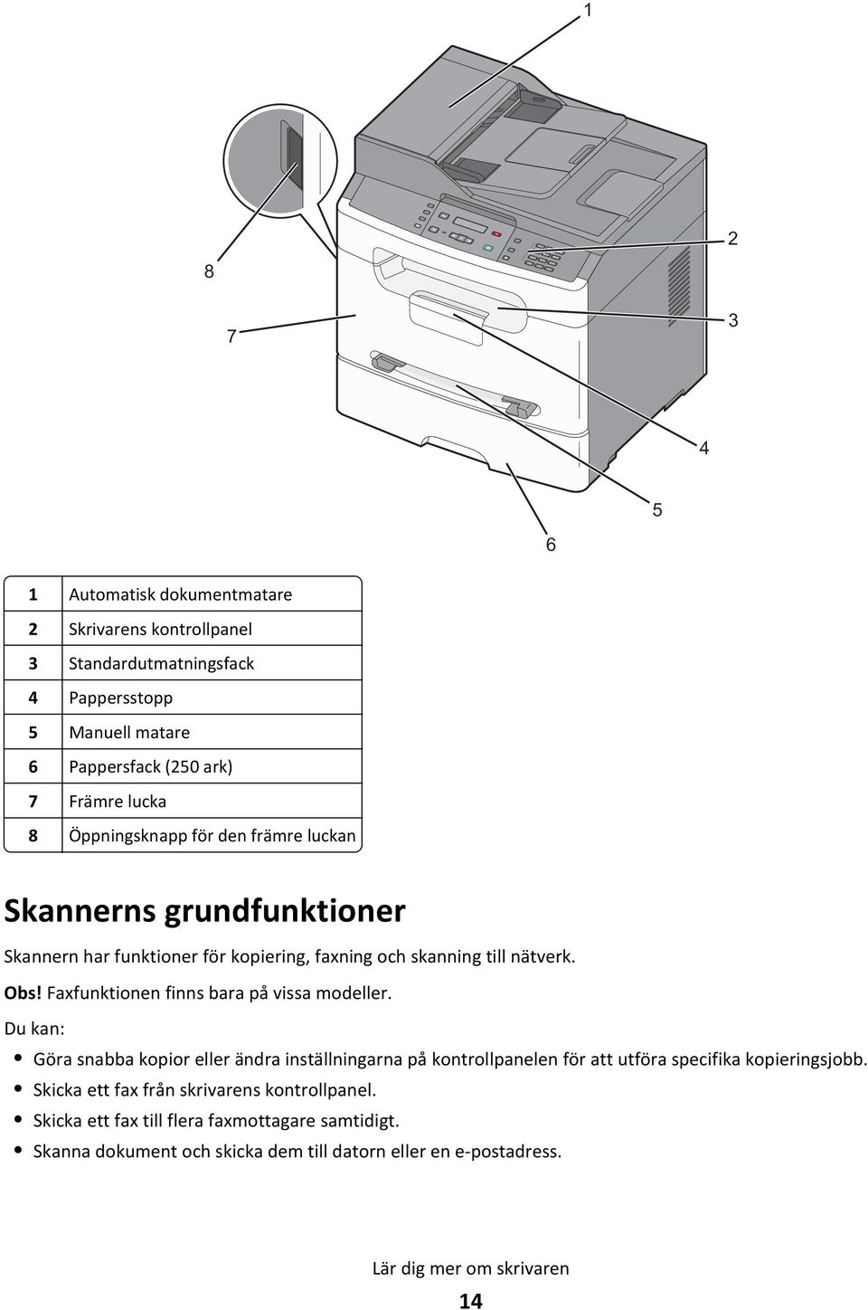 till nätverk. Obs! Faxfunktionen finns bara på vissa modeller. Du kan: Göra snabba kopior eller ändra inställningarna på kontrollpanelen för att utföra specifika kopieringsjobb.