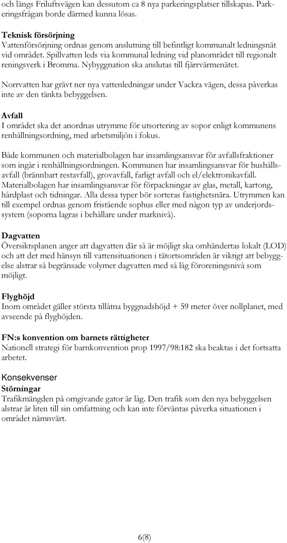 Spillvatten leds via kommunal ledning vid planområdet till regionalt reningsverk i Bromma. Nybyggnation ska anslutas till fjärrvärmenätet.