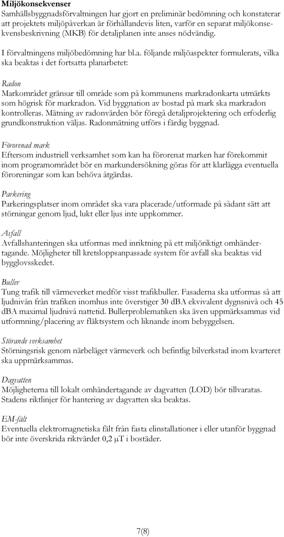 jplanen inte anses nödvändig. I förvaltningens miljöbedömning har bl.a. följande miljöaspekter formulerats, vilka ska beaktas i det fortsatta planarbetet: Radon Markområdet gränsar till område som på kommunens markradonkarta utmärkts som högrisk för markradon.