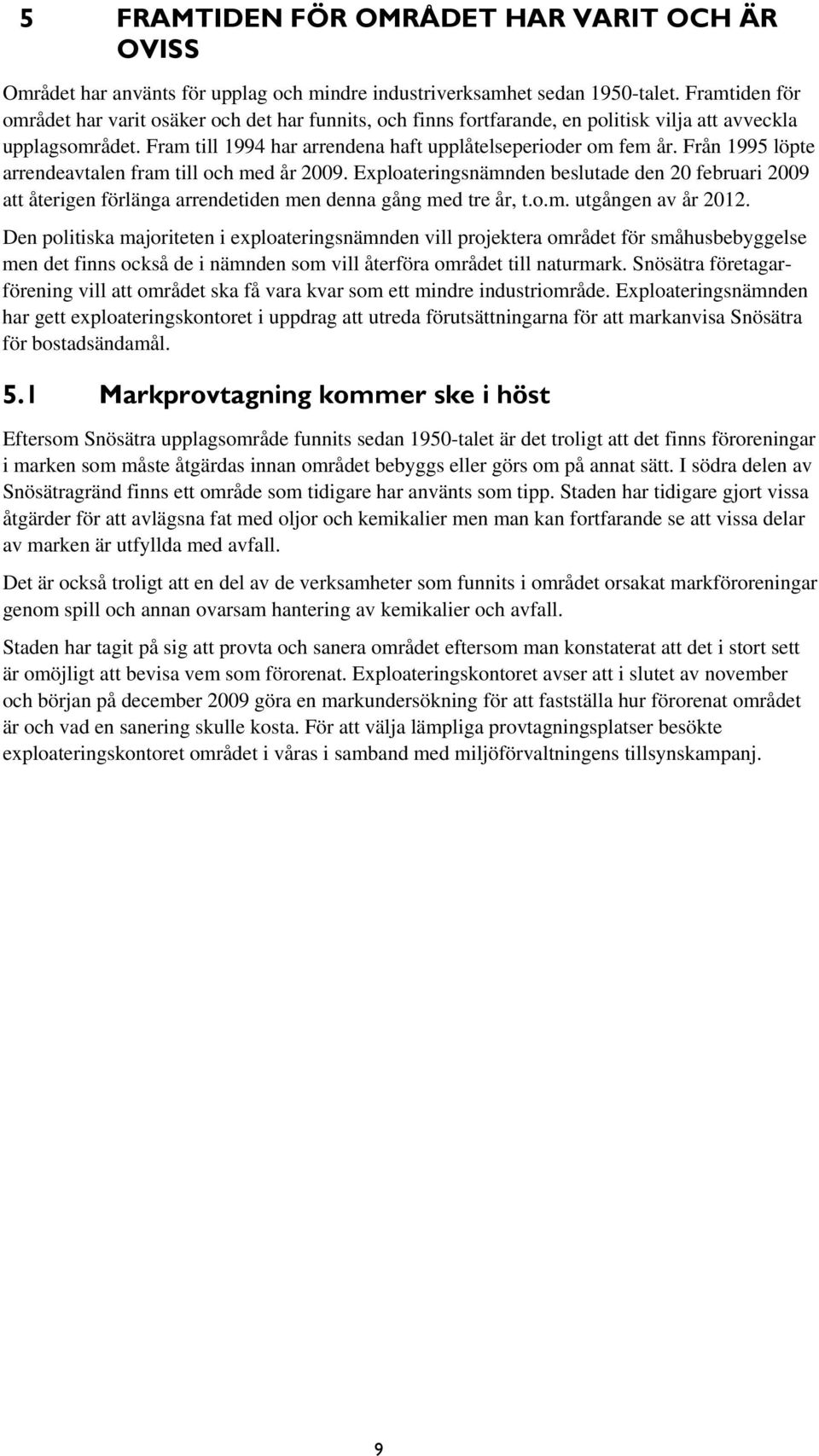 Från 1995 löpte arrendeavtalen fram till och med år 2009. Exploateringsnämnden beslutade den 20 februari 2009 att återigen förlänga arrendetiden men denna gång med tre år, t.o.m. utgången av år 2012.