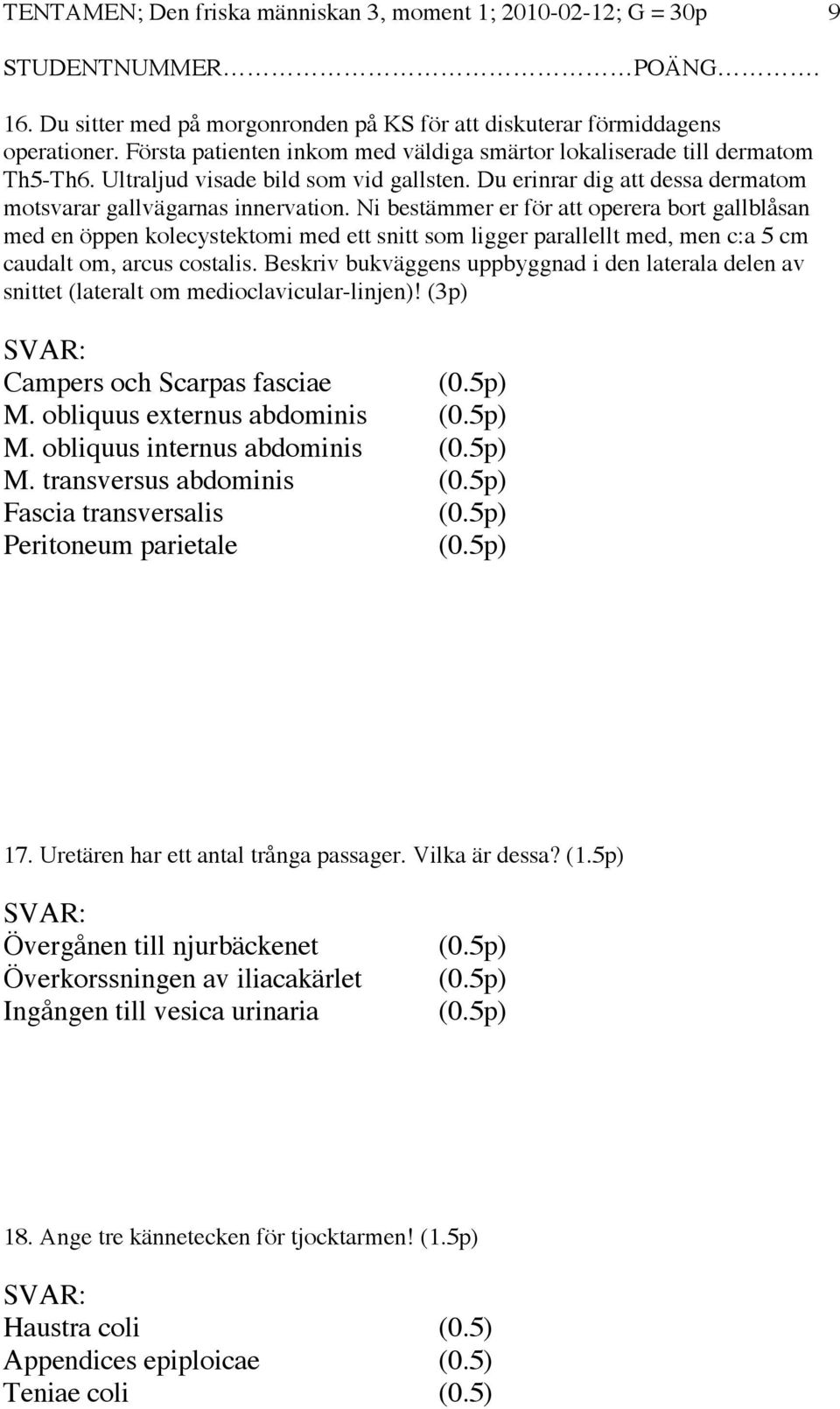 Ni bestämmer er för att operera bort gallblåsan med en öppen kolecystektomi med ett snitt som ligger parallellt med, men c:a 5 cm caudalt om, arcus costalis.