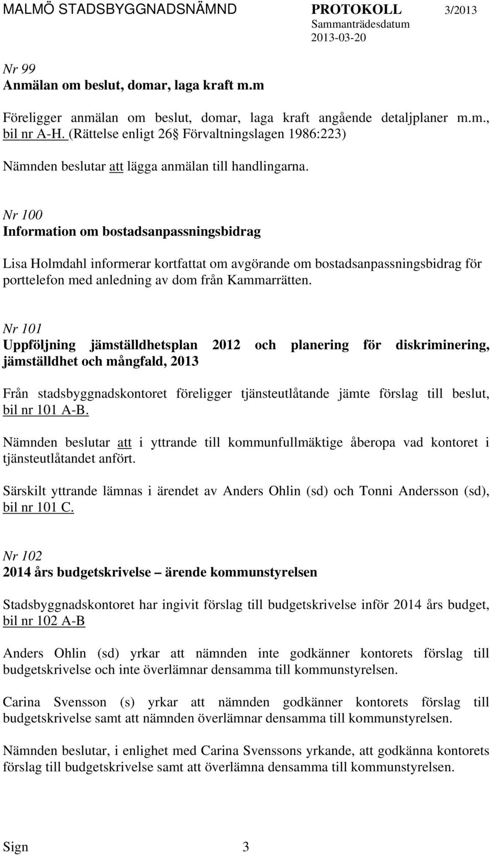 Nr 100 Information om bostadsanpassningsbidrag Lisa Holmdahl informerar kortfat om avgörande om bostadsanpassningsbidrag för porttelefon med anledning av dom från Kammarrätten.