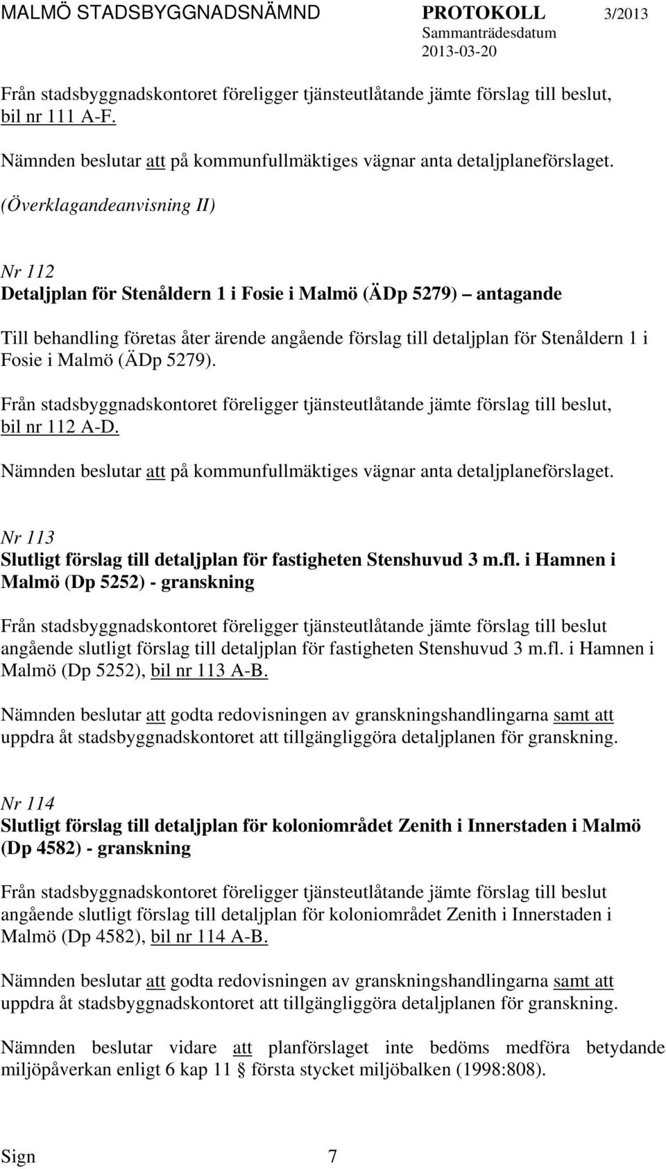 Malmö (ÄDp 5279). bil nr 112 A-D. Nämnden beslutar på kommunfullmäktiges vägnar anta detaljplaneförslaget. Nr 113 Slutligt förslag till detaljplan för fastigheten Stenshuvud 3 m.fl.