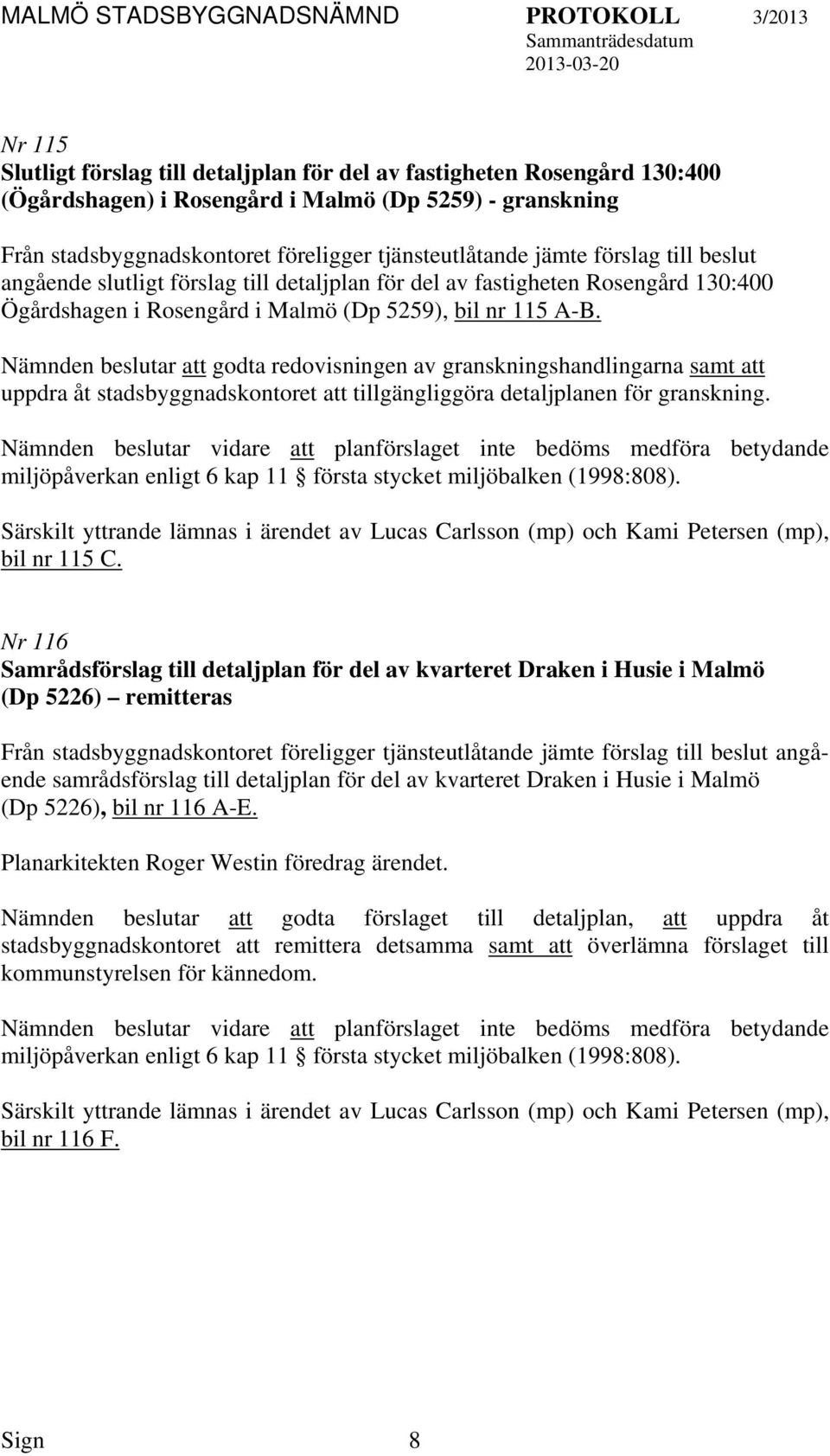 Nämnden beslutar godta redovisningen av granskningshandlingarna samt uppdra åt stadsbyggnadskontoret tillgängliggöra detaljplanen för granskning.