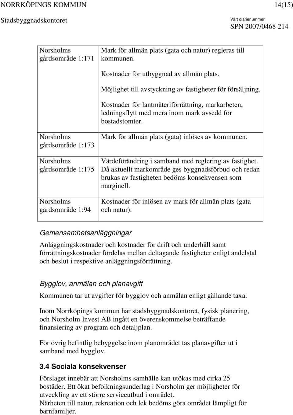 gårdsområde 1:173 gårdsområde 1:175 gårdsområde 1:94 Mark för allmän plats (gata) inlöses av kommunen. Värdeförändring i samband med reglering av fastighet.