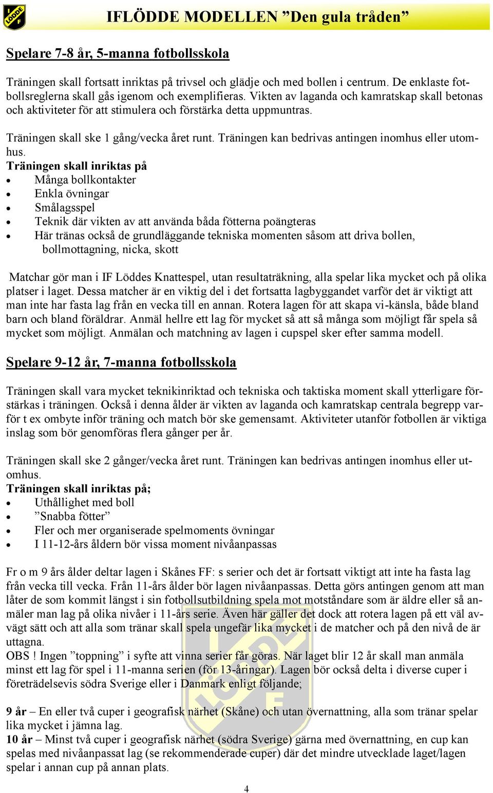 Träningen kan bedrivas antingen inomhus eller utomhus.