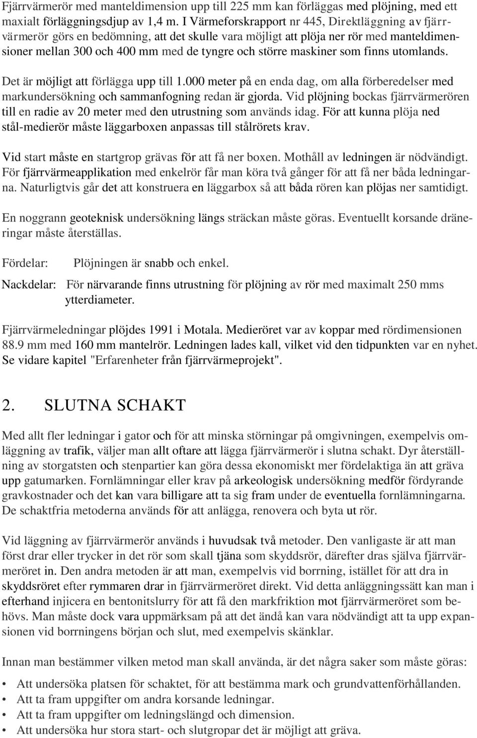 maskiner som finns utomlands. Det är möjligt att förlägga upp till 1.000 meter på en enda dag, om alla förberedelser med markundersökning och sammanfogning redan är gjorda.