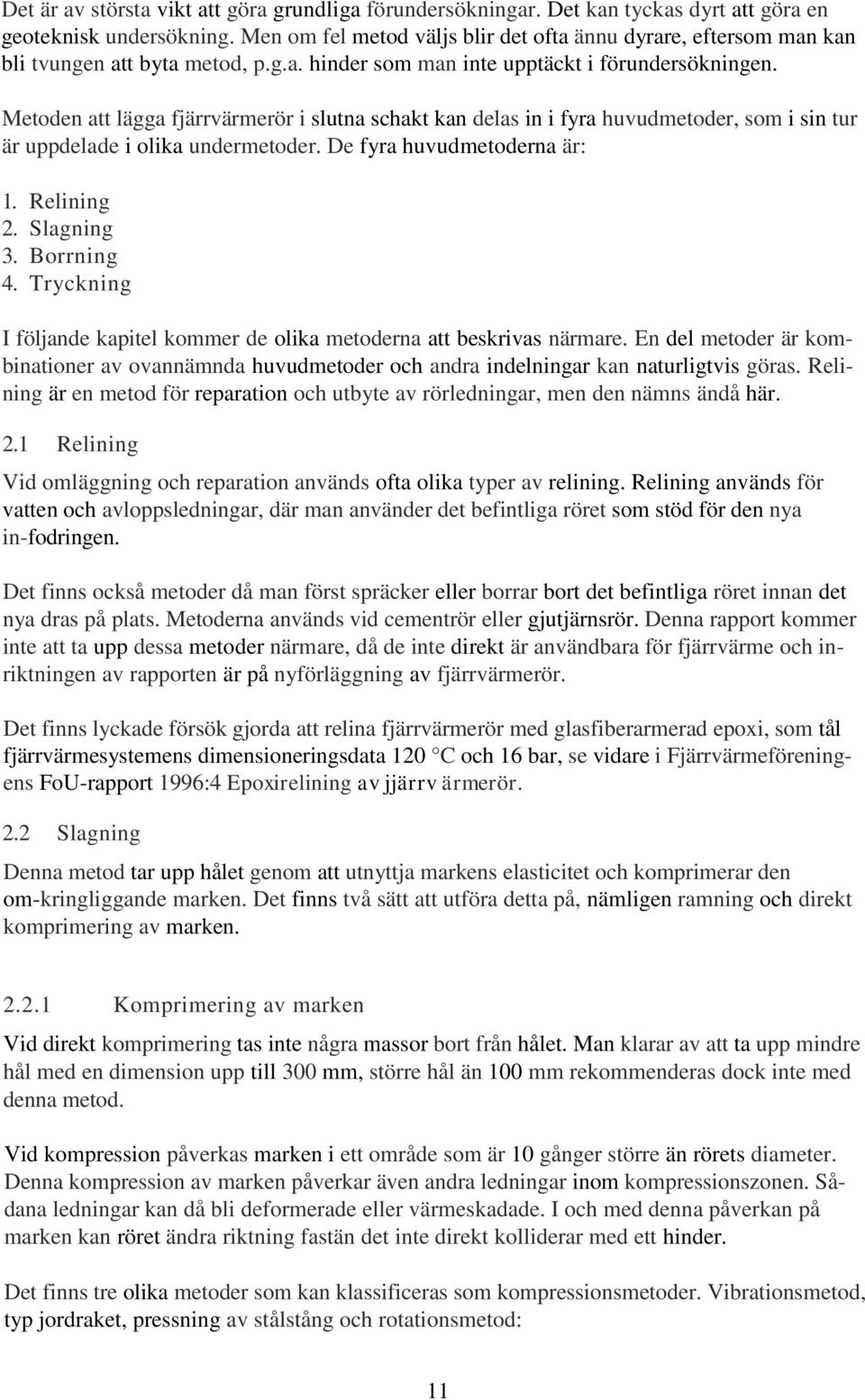 Metoden att lägga fjärrvärmerör i slutna schakt kan delas in i fyra huvudmetoder, som i sin tur är uppdelade i olika undermetoder. De fyra huvudmetoderna är: 1. Relining 2. Slagning 3. Borrning 4.