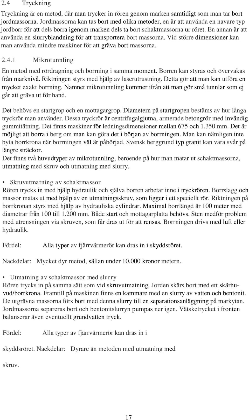 En annan är att använda en slurryblandning för att transportera bort massorna. Vid större dimensioner kan man använda mindre maskiner för att gräva bort massorna. 2.4.