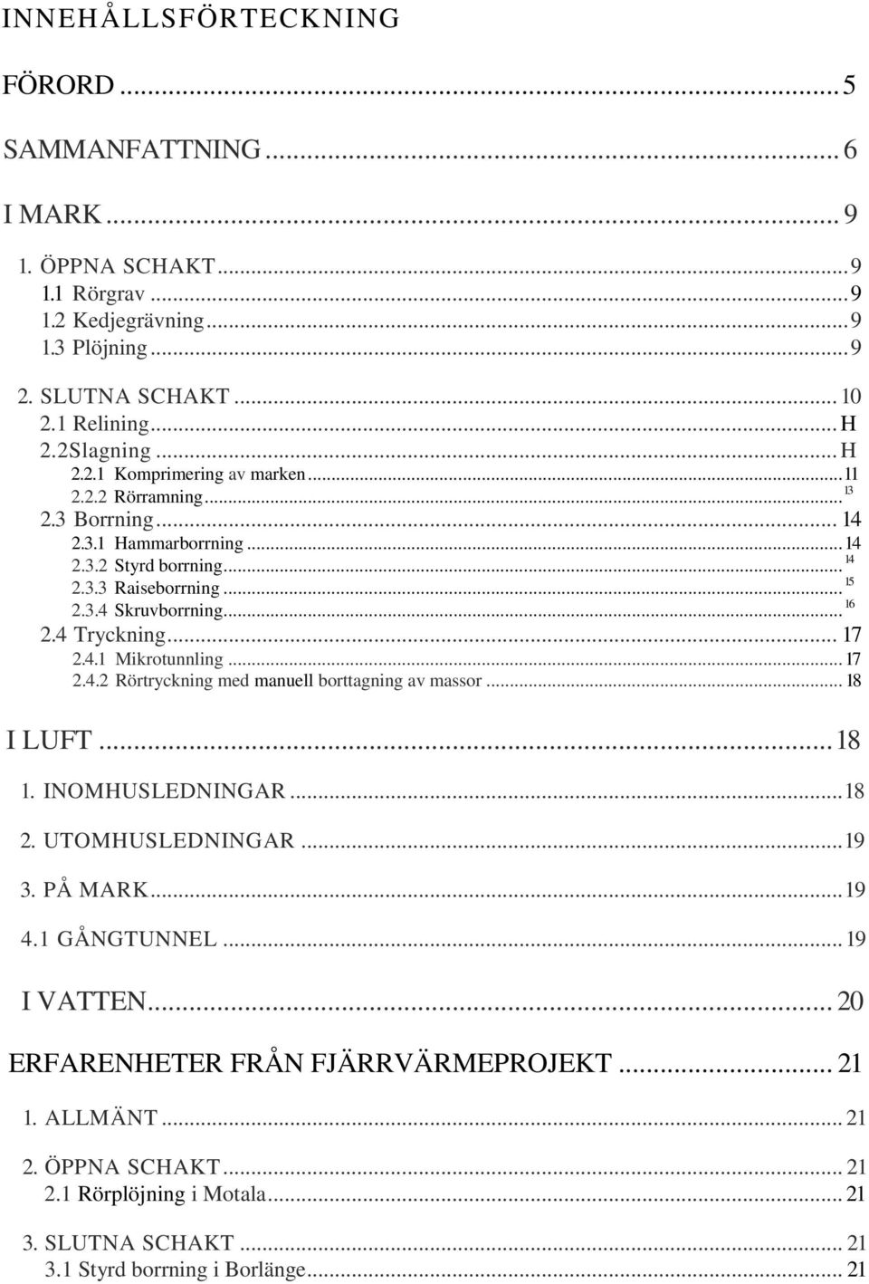 .. 16 2.4 Tryckning... 17 2.4.1 Mikrotunnling... 17 2.4.2 Rörtryckning med manuell borttagning av massor... 18 I LUFT... 18 1. INOMHUSLEDNINGAR... 18 2. UTOMHUSLEDNINGAR... 19 3. PÅ MARK... 19 4.