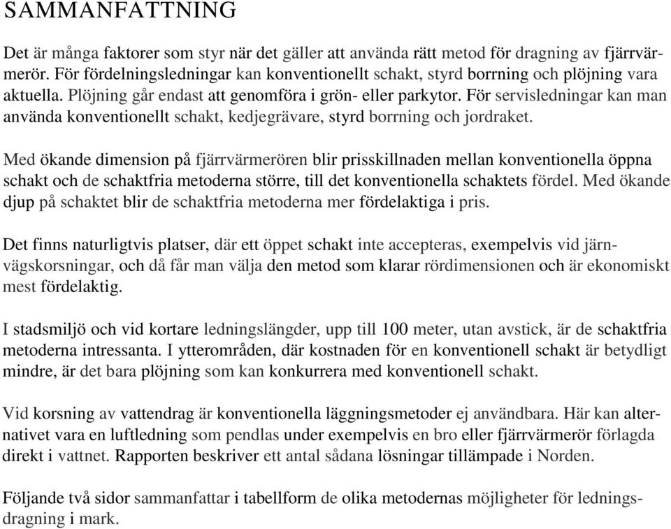 För servisledningar kan man använda konventionellt schakt, kedjegrävare, styrd borrning och jordraket.