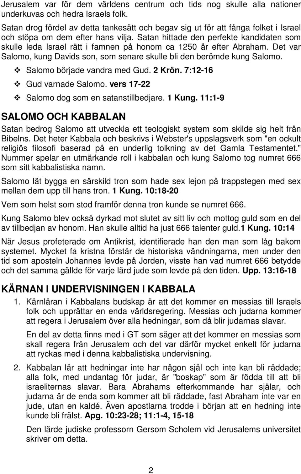 Satan hittade den perfekte kandidaten som skulle leda Israel rätt i famnen på honom ca 1250 år efter Abraham. Det var Salomo, kung Davids son, som senare skulle bli den berömde kung Salomo.