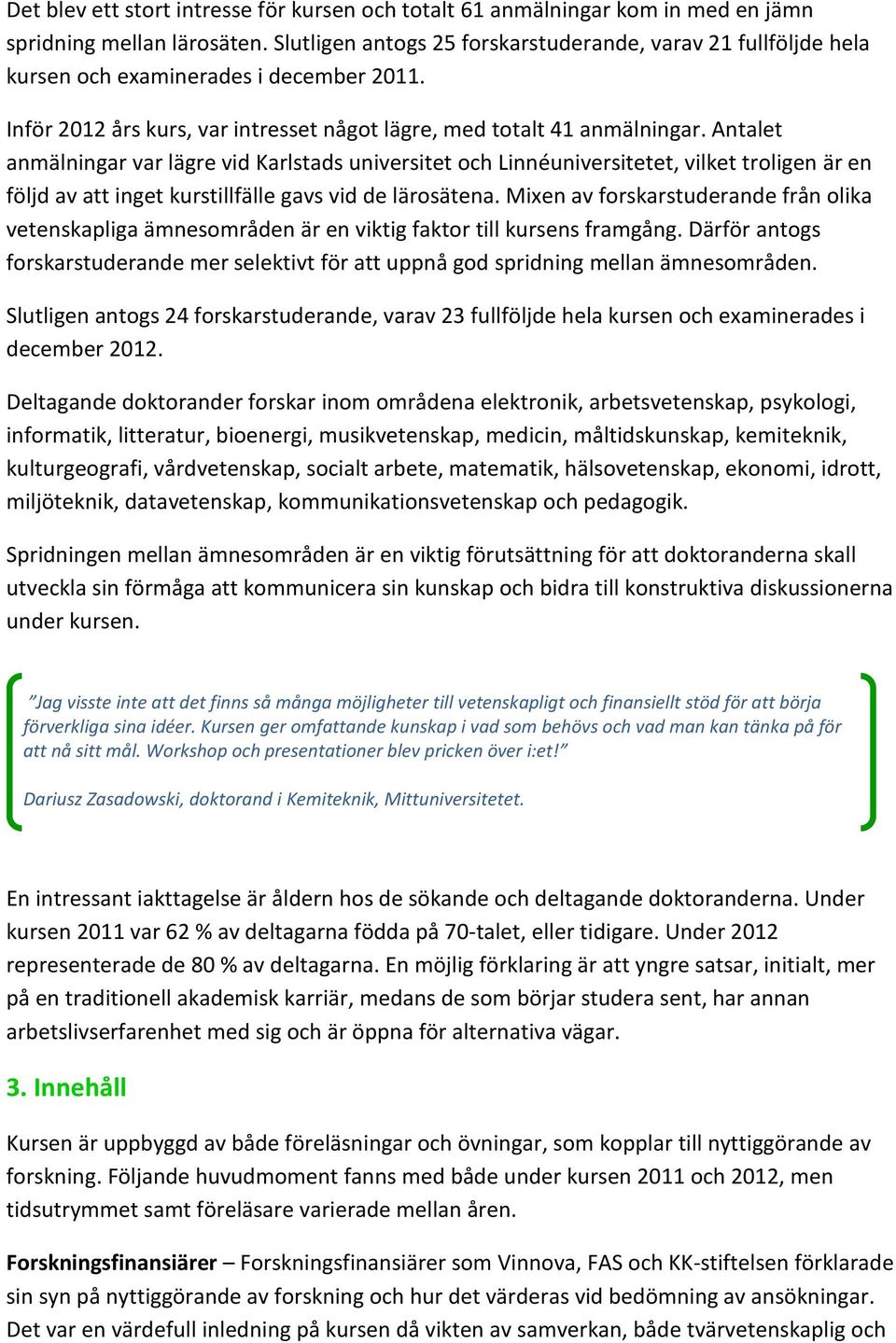 Antalet anmälningar var lägre vid Karlstads universitet och Linnéuniversitetet, vilket troligen är en följd av att inget kurstillfälle gavs vid de lärosätena.