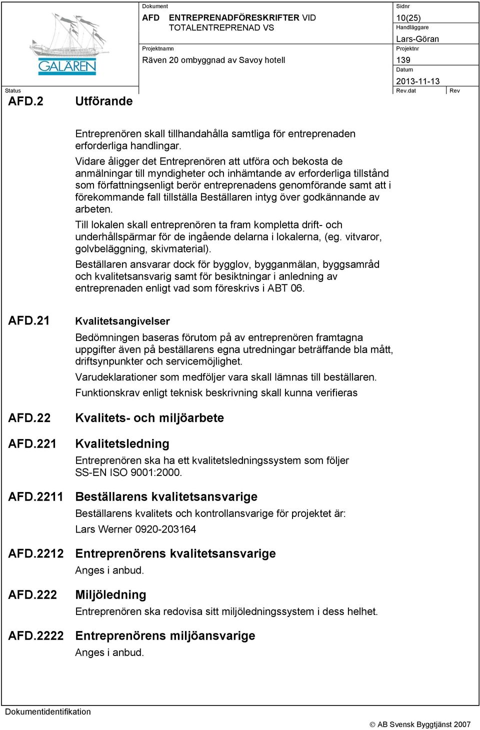 förekommande fall tillställa Beställaren intyg över godkännande av arbeten. Till lokalen skall entreprenören ta fram kompletta drift- och underhållspärmar för de ingående delarna i lokalerna, (eg.