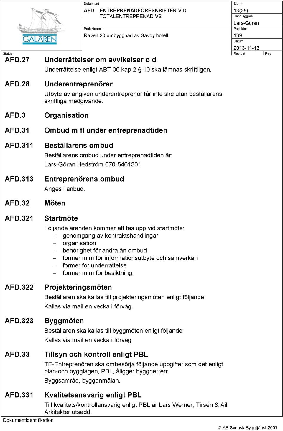 Organisation Ombud m fl under entreprenadtiden Beställarens ombud Beställarens ombud under entreprenadtiden är: Hedström 070-5461301 Entreprenörens ombud Anges i anbud.