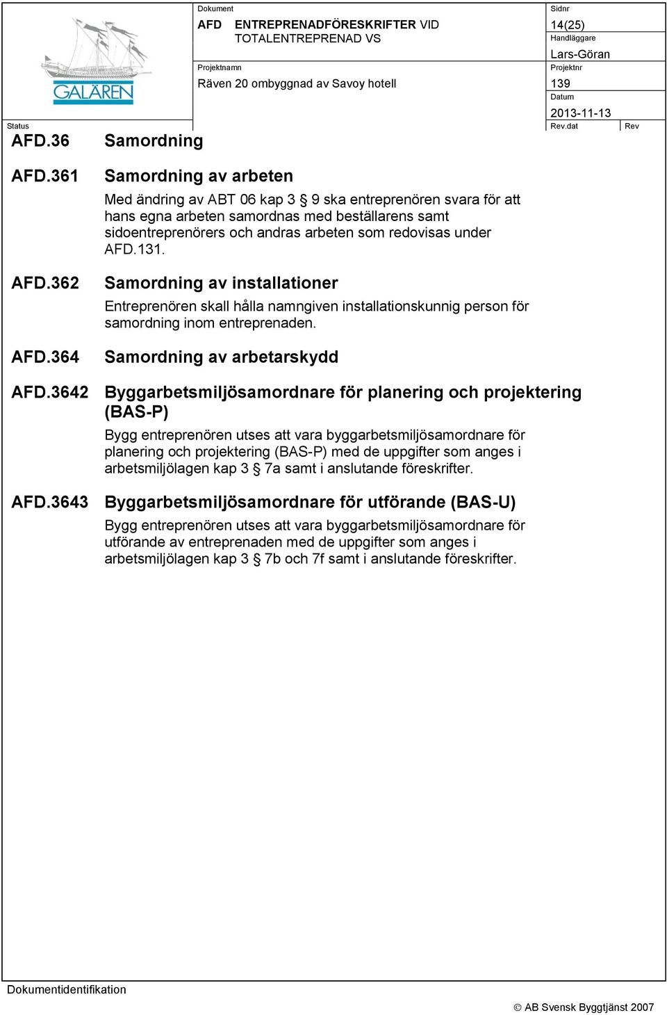 Samordning av installationer Entreprenören skall hålla namngiven installationskunnig person för samordning inom entreprenaden. Samordning av arbetarskydd.