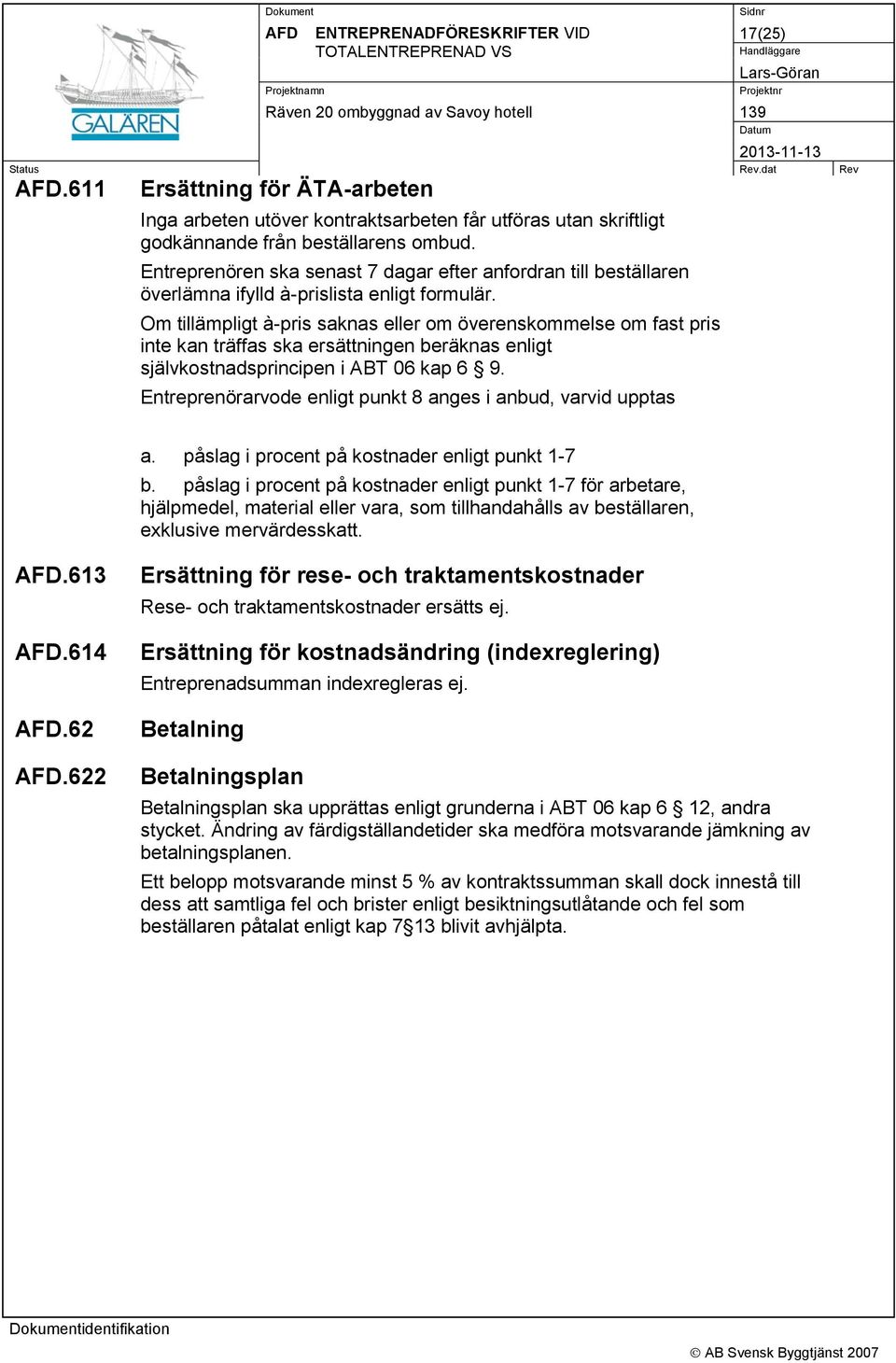 Om tillämpligt à-pris saknas eller om överenskommelse om fast pris inte kan träffas ska ersättningen beräknas enligt självkostnadsprincipen i ABT 06 kap 6 9.