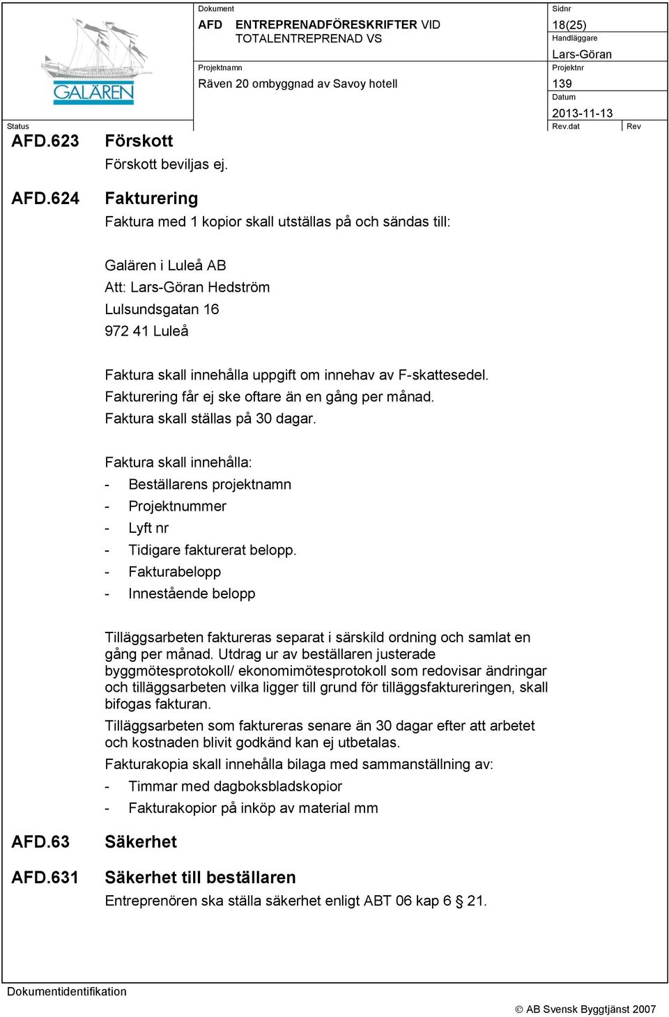 Fakturering får ej ske oftare än en gång per månad. Faktura skall ställas på 30 dagar. Faktura skall innehålla: - Beställarens projektnamn - Projektnummer - Lyft nr - Tidigare fakturerat belopp.