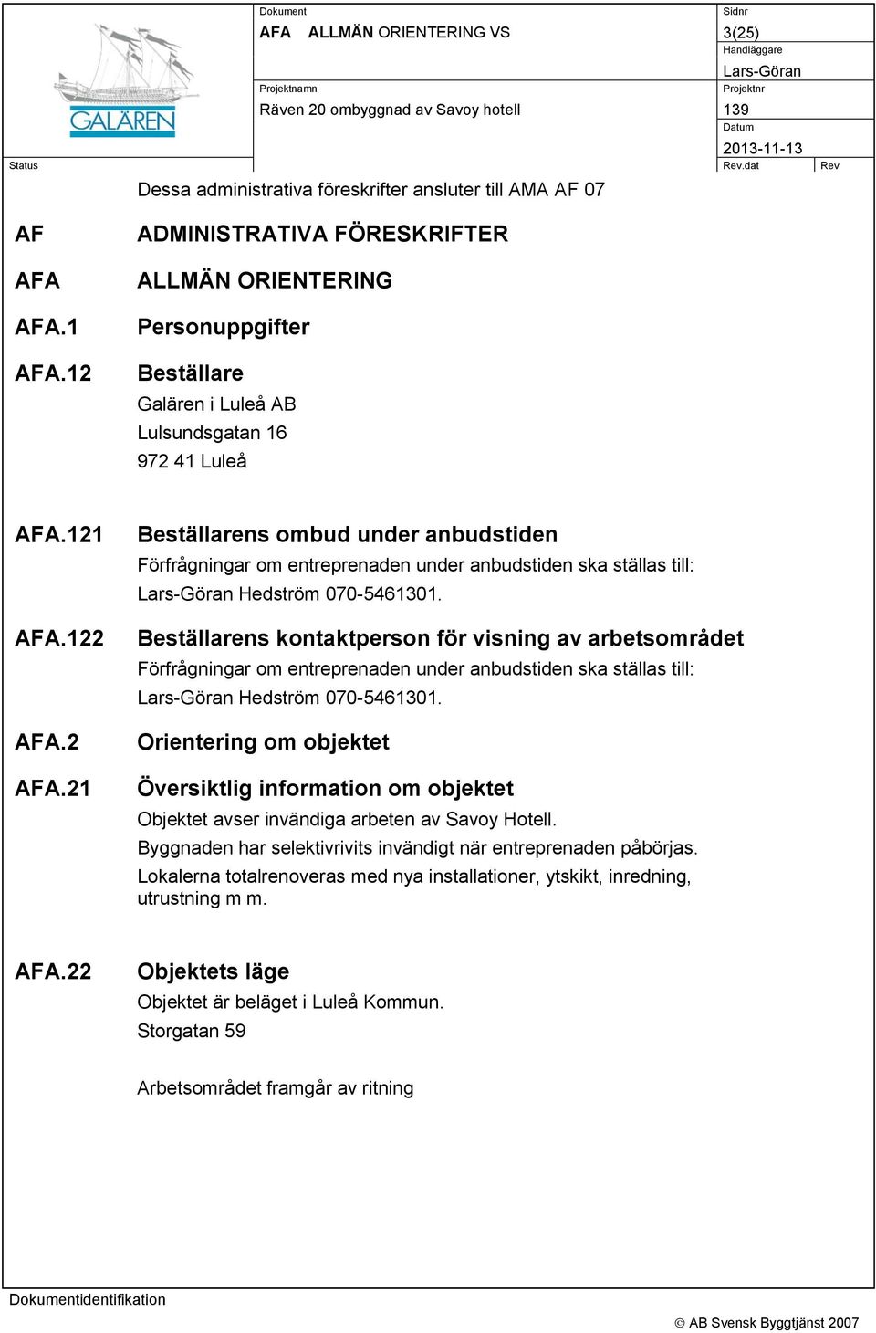 2 AFA.21 Beställarens ombud under anbudstiden Förfrågningar om entreprenaden under anbudstiden ska ställas till: Hedström 070-5461301.