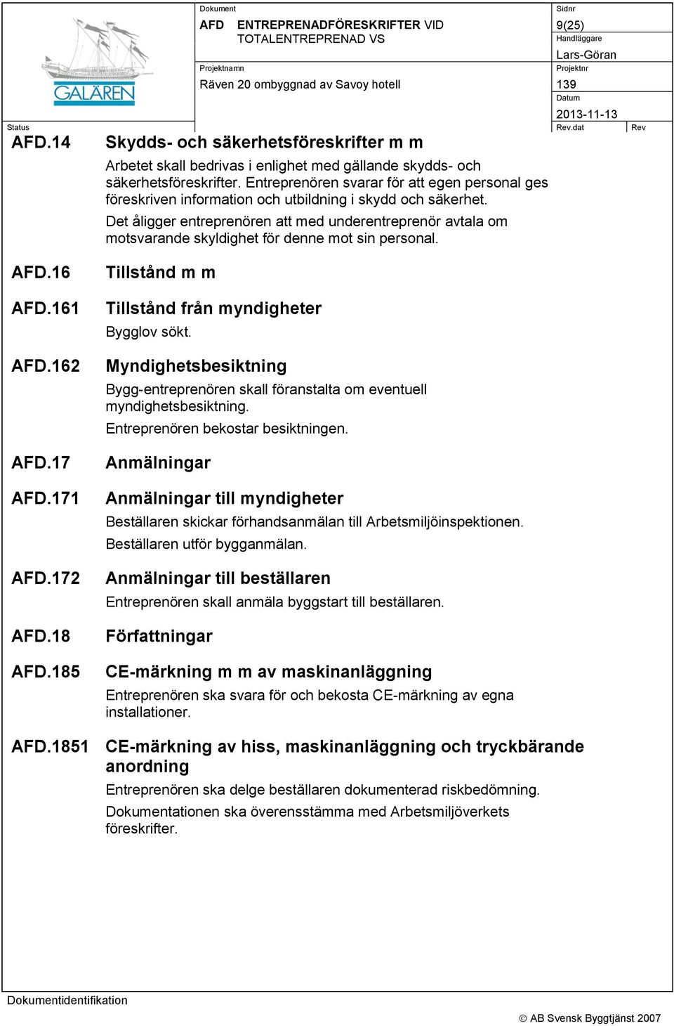 Det åligger entreprenören att med underentreprenör avtala om motsvarande skyldighet för denne mot sin personal..16.161.162.17.171.172.18.185 Tillstånd m m Tillstånd från myndigheter Bygglov sökt.