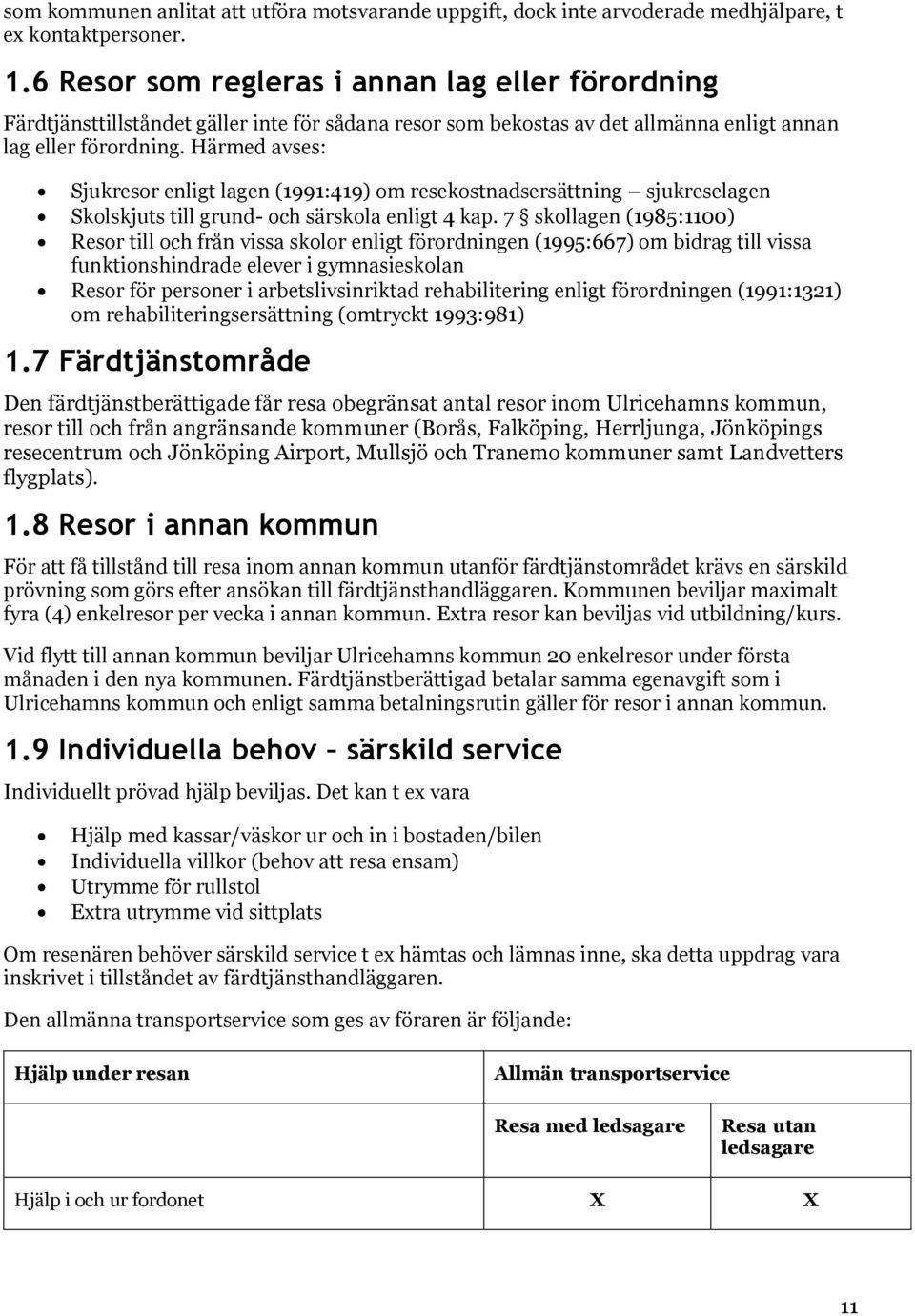 Härmed avses: Sjukresor enligt lagen (1991:419) om resekostnadsersättning sjukreselagen Skolskjuts till grund- och särskola enligt 4 kap.