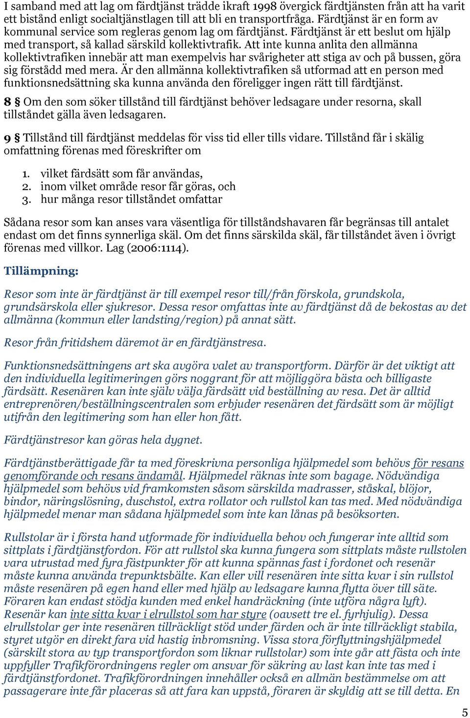 Att inte kunna anlita den allmänna kollektivtrafiken innebär att man exempelvis har svårigheter att stiga av och på bussen, göra sig förstådd med mera.