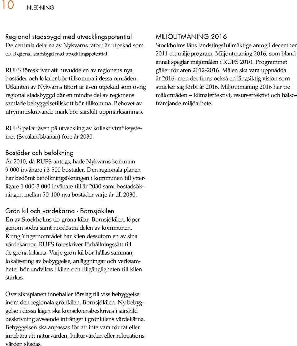 Utkanten av Nykvarns tätort är även utpekad som övrig regional stadsbyggd där en mindre del av regionens samlade bebyggelsetillskott bör tillkomma.