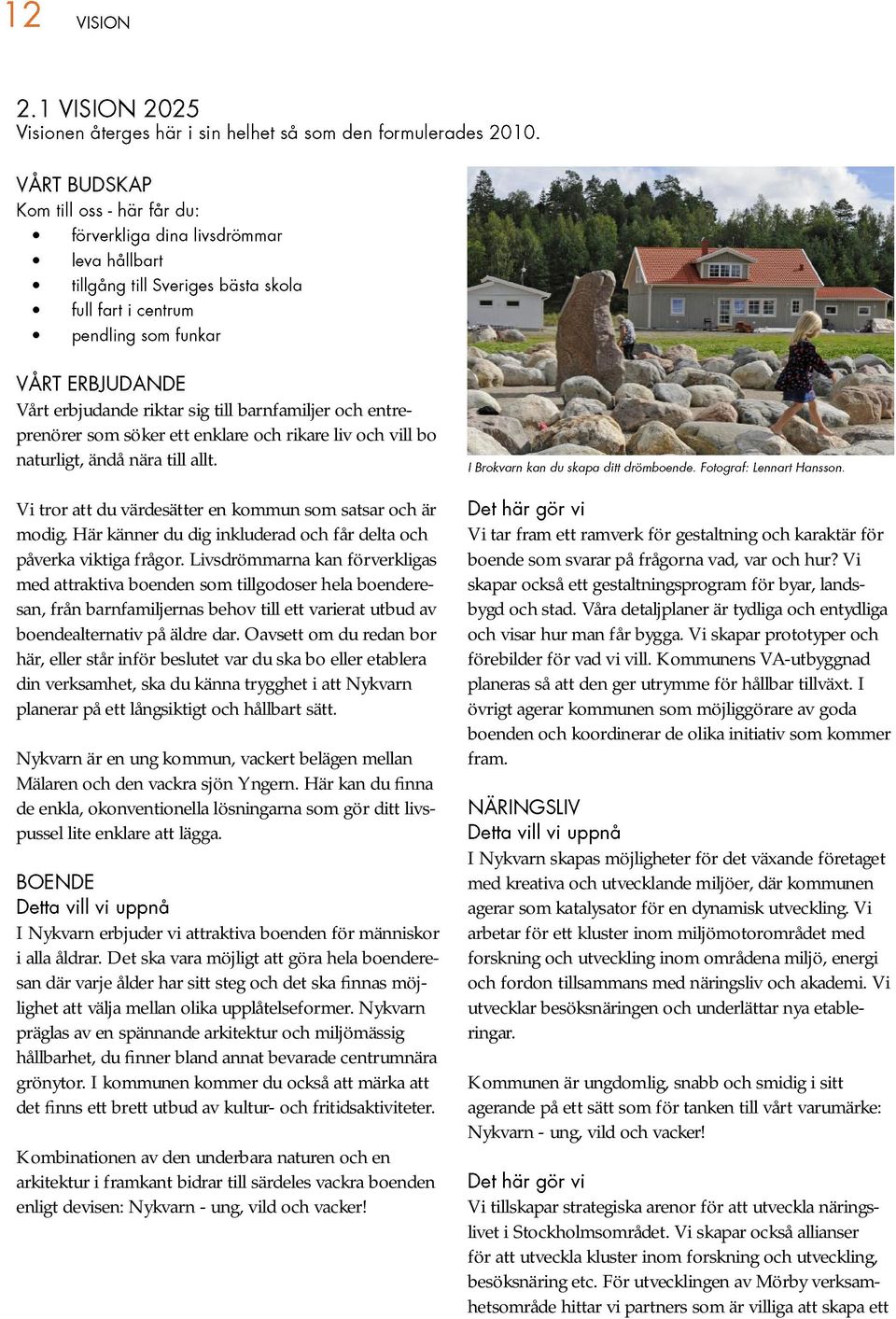 Livsdrömmarna kan förverkligas med attraktiva boenden som tillgodoser hela boenderesan, från barnfamiljernas behov till ett varierat utbud av boendealternativ på äldre dar.