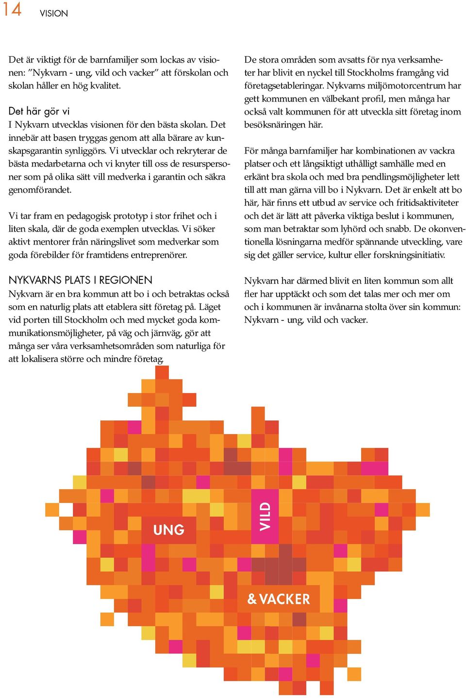 Vi utvecklar och rekryterar de bästa medarbetarna och vi knyter till oss de resurspersoner som på olika sätt vill medverka i garantin och säkra genomförandet.