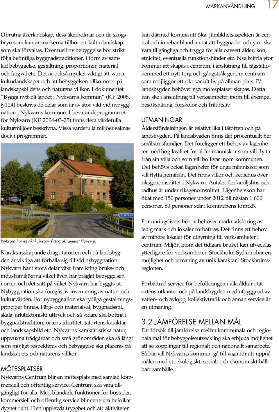 Det är också mycket viktigt att värna kulturlandskapet och att bebyggelsen tillkommer på landskapsbildens och naturens villkor.