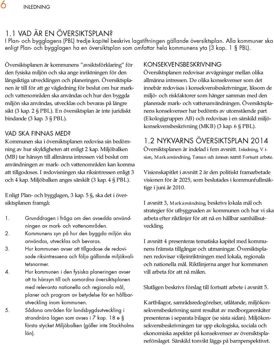 En översiktsplan är inte juridiskt bindande (3 kap. 3 PBL). Kommunen ska i översiktsplanen redovisa sin bedömning av hur skyldigheten att enligt 2 kap.