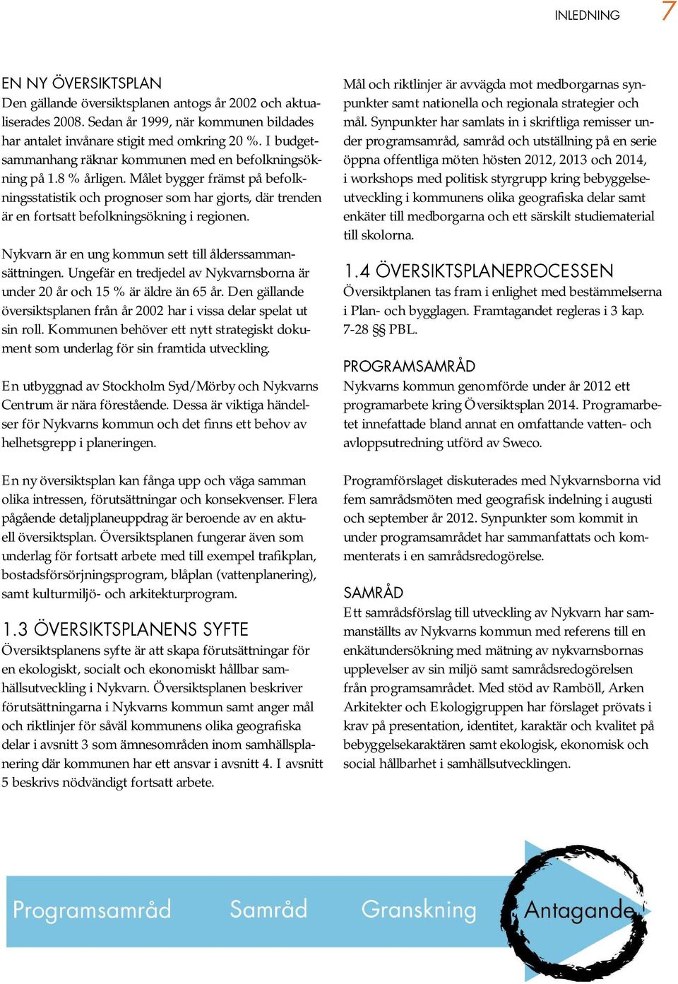 Målet bygger främst på befolkningsstatistik och prognoser som har gjorts, där trenden är en fortsatt befolkningsökning i regionen. Nykvarn är en ung kommun sett till ålderssammansättningen.