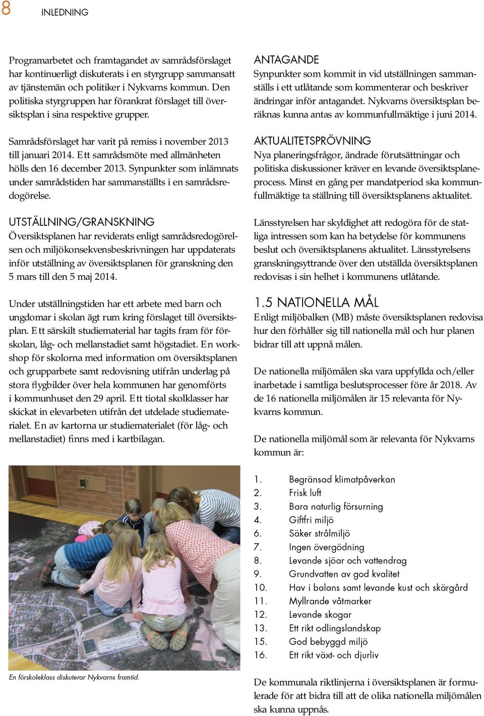 Ett samrådsmöte med allmänheten hölls den 16 december 2013. Synpunkter som inlämnats under samrådstiden har sammanställts i en samrådsredogörelse.