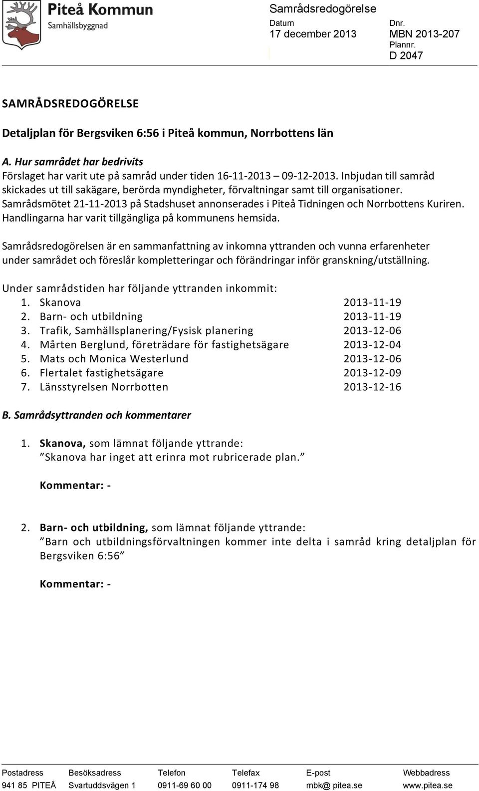 Samrådsmötet 21-11-2013 på Stadshuset annonserades i Piteå Tidningen och Norrbottens Kuriren. Handlingarna har varit tillgängliga på kommunens hemsida.