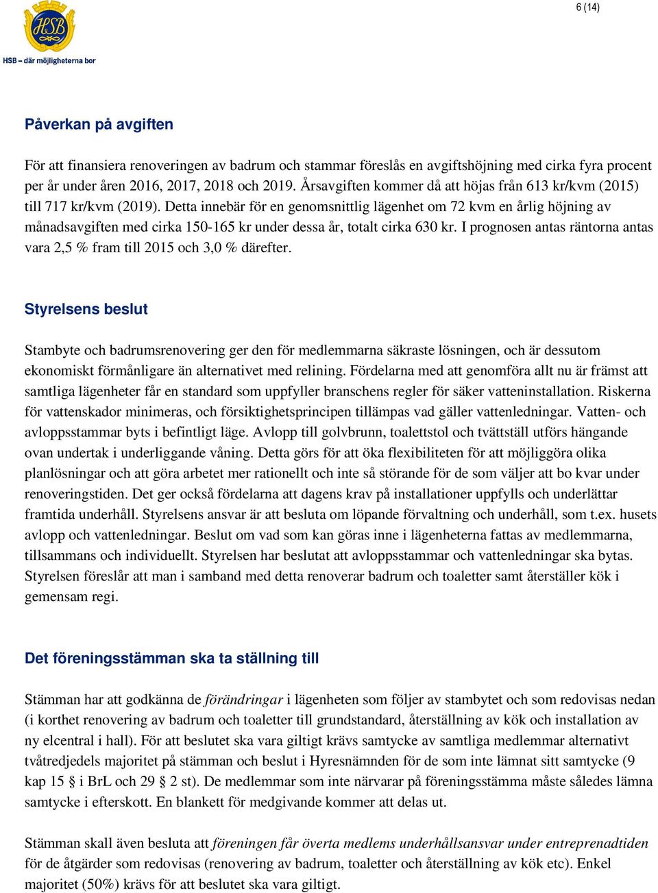 Detta innebär för en genomsnittlig lägenhet om 72 kvm en årlig höjning av månadsavgiften med cirka 150-165165 kr under dessa år, totalt cirka 630 kr.