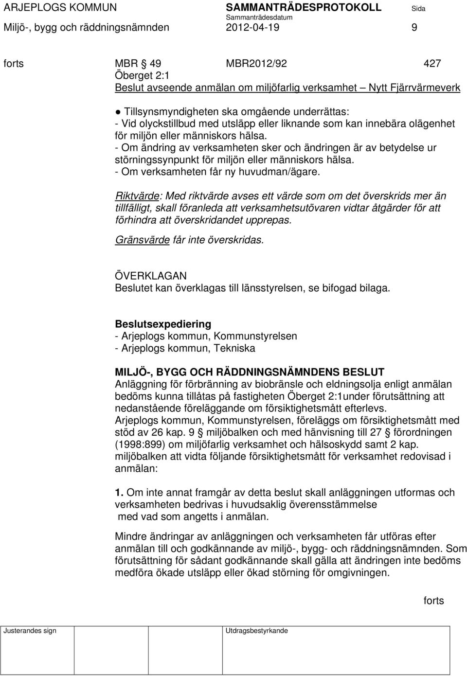 - Om ändring av verksamheten sker och ändringen är av betydelse ur störningssynpunkt för miljön eller människors hälsa. - Om verksamheten får ny huvudman/ägare.